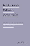 Dignità borghese. Perché l'economia non può spiegare il mondo moderno di Deirdre Nansen McCloskey edito da Silvio Berlusconi Editore