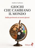 Giochi che cambiano il mondo. Dalla Preistoria ai nostri giorni. Ediz. illustrata di Andrea Carbone edito da Odoya