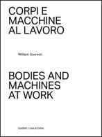 Corpi e macchine al lavoro-Bodies and machines at work. Ediz. illustrata di William Guerrieri edito da Quodlibet