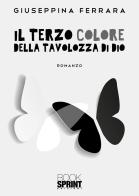 Il terzo colore della tavolozza di Dio di Giuseppina Ferrara edito da Booksprint