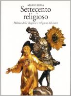 Settecento religioso. Politica della ragione e religione del cuore di Mario Rosa edito da Marsilio