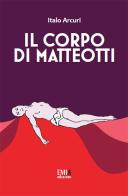 Il corpo di Matteotti di Italo Arcuri edito da Emia Edizioni