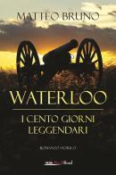Waterloo. iI cento giorni leggendari di Matteo Bruno edito da Bookroad