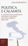 Politica e calamità. Il governo dell'emergenza naturale e sanitaria nell'Italia liberale (1861-1915) di Salvatore Botta edito da Rubbettino
