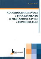 Accordo amichevole e procedimento di mediazione civile commerciale di Carlo Berti edito da Bonomo