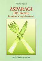 Asparagi. 103 ricette. Le mostre, le sagre, le colture di Antonio Boemo edito da Edizioni della Laguna