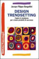 Design trendsetting. Capire le tendenze per creare prodotti di successo di Jacopo F. Bargellini edito da Franco Angeli