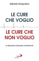 Le cure che voglio, le cure che non voglio. Le Disposizioni Anticipate di Trattamento di Gabriele Semprebon edito da San Paolo Edizioni