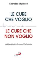 Le cure che voglio, le cure che non voglio. Le Disposizioni Anticipate di Trattamento di Gabriele Semprebon edito da San Paolo Edizioni