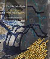 Patrizia Dalla Valle. Il futuro del passato. Ediz. illustrata edito da Maretti Editore