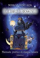 Il libro d'argento. Manuale pratico di magia lunare di Marco Dini Sin edito da Metamorfosi (Viareggio)