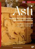 Asti. Guide to the cultural heritage with seasonal coolbook di Matteo Gazzarata, Massimo Camurati edito da Echos Edizioni
