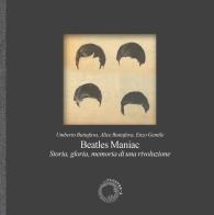 Beatles maniac. Storia, gloria, memoria di una rivoluzione. Con fotografia in perfetto facsimile. Con playlist speciale su Spotify di Umberto Buttafava, Alice Buttafava, Enzo Gentile edito da Cluster - A