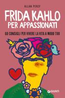 Frida Kahlo per appassionati. 60 consigli per vivere la vita a modo tuo di Allan Percy edito da Giunti Editore