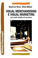 Visual merchandising e visual marketing per punti vendita di successo di Beatrice Rizzi, Silvia Milani edito da Franco Angeli