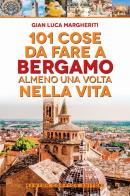 101 cose da fare a Bergamo almeno una volta nella vita di Gian Luca Margheriti edito da Newton Compton Editori