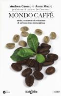 Mondo caffé. Storia, consumo ed evoluzione di un'invenzione meravigliosa di Andrea Cuomo, Anna Muzio edito da Cairo