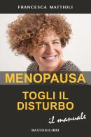 Menopausa togli il disturbo. Il manuale di Francesca Mattioli edito da BastogiLibri