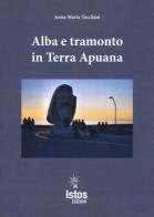 Alba e tramonto in terra apuana di Anna M. Tacchini edito da Istos Edizioni