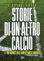 Storie di un altro calcio. 11 protagonisti degli anni Ottanta e Novanta di Giovanni Fusco edito da Ultra