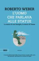 L' uomo che parlava alle statue. La storia di una famiglia, la storia di Trieste di Roberto Weber edito da Bottega Errante Edizioni