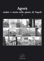 Agorà ombre e storia nelle piazze di Napoli vol.1 edito da La valle del tempo