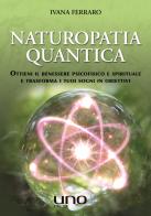 Naturopatia quantica. Ottieni il benessere psicofisico e spirituale e trasforma i tuoi sogni in obiettivi di Ivana Ferraro edito da Uno Editori