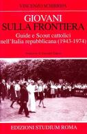 Giovani sulla frontiera. Guide e scout cattolici nell'Italia repubblicana (1943-1974) di Vincenzo Schirripa edito da Studium