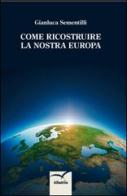 Come ricostruire la nostra Europa di Gianluca Sementilli edito da Gruppo Albatros Il Filo