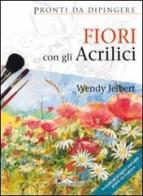 Fiori con gli acrilici. Ediz. illustrata di Wendy Jelbert edito da Il Castello