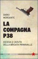 La Compagna P38. Ascesa e caduta della Brigata Primavalle di Dario Morgante edito da Red Star Press