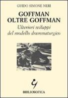 Goffman oltre Goffman. Ulteriori sviluppi del modello drammaturgico di Guido S. Neri edito da Bibliosofica