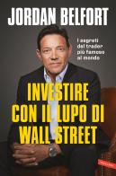 Investire con il lupo di Wall Street. I segreti del trader più famoso al mondo di Jordan Belfort edito da Vallardi A.