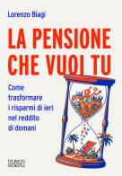 La pensione che vuoi tu. Come trasformare i risparmi di ieri nel reddito di domani di Lorenzo Biagi edito da Ulrico Hoepli