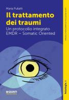 Il trattamento dei traumi. Un protocollo integrato EMDR - Somatic Oriented di Maria Puliatti edito da Giunti Psicologia.IO