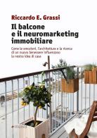 Il balcone e il neuromarketing immobiliare. Come le emozioni, l'architettura e la ricerca di un nuovo benessere influenzano la nostra idea di casa di Riccardo E. Grassi edito da Manni