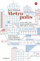Metropolis. Storia della città, la più grande invenzione della specie umana di Ben Wilson edito da Il Saggiatore