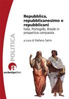 Repubblica, repubblicanesimo e repubblicani. Italia, Portogallo, Brasile in prospettiva comparata di Stefano Salmi edito da Archetipo Libri