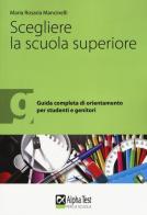 Scegliere la scuola superiore. Guida completa di orientamento per studenti e genitori di Maria Rosaria Mancinelli edito da Alpha Test