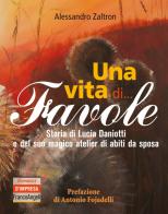 Una vita di... Favole. Storia di Lucia Daniotti e del suo magico atelier di abiti da sposa di Alessandro Zaltron edito da Franco Angeli