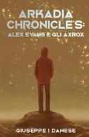Arkadia Chronicle's. Alex Evans e gli Axrox di Giuseppe Danese edito da ilmiolibro self publishing