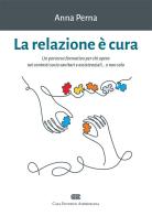 La relazione è cura. Un percorso formativo per chi opera nei contesti socio sanitari e assistenziali... e non solo. Con e-book di Anna Perna edito da CEA