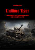L' ultimo Tiger. I combattimenti di un equipaggio di Panzer nella Festung Posen, 1945 di Richard Siegert edito da ITALIA Storica Edizioni