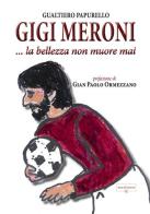 Gigi Meroni... La bellezza non muore mai di Gualtiero Papurello edito da Atene del Canavese