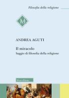 Il miracolo. Saggio di filosofia della religione di Andrea Aguti edito da Morcelliana