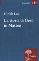 La storia di Gesù in Matteo di Ulrich Luz edito da Paideia
