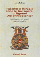 Grandi e mirabili sono le tue opere, o Signore Dio onnipotente. Meditazioni per vivere l'anno liturgico di Luca Fallica edito da Queriniana