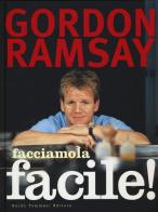 Facciamola facile! di Gordon Ramsay, Mark Sargeant, Helen Tillott edito da Guido Tommasi Editore-Datanova