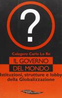 Il governo del mondo. Istituzioni, strutture e lobby della globalizzazione di Calogero C. Lo Re edito da Castelvecchi