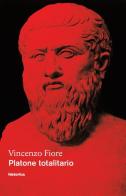 Platone totalitario di Vincenzo Fiore edito da Historica Edizioni